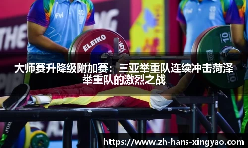大师赛升降级附加赛：三亚举重队连续冲击菏泽举重队的激烈之战