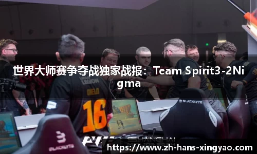 世界大师赛争夺战独家战报：Team Spirit3-2Nigma
