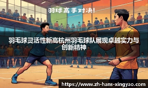 羽毛球灵活性新高杭州羽毛球队展现卓越实力与创新精神