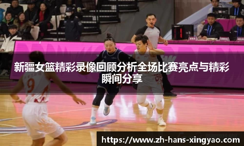 新疆女篮精彩录像回顾分析全场比赛亮点与精彩瞬间分享